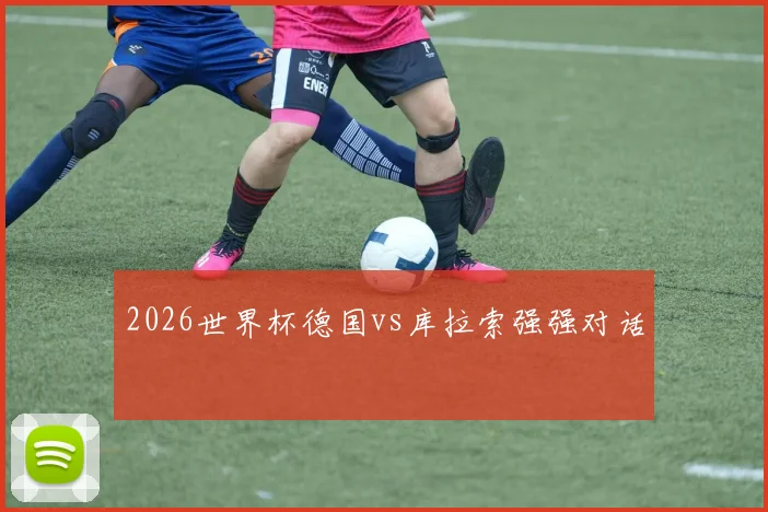 2026世界杯德国vs库拉索强强对话