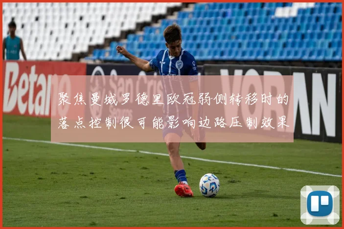 聚焦曼城罗德里欧冠弱侧转移时的落点控制很可能影响边路压制效果