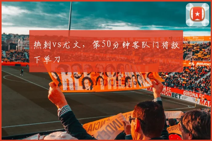 热刺vs尤文，第50分钟客队门将救下单刀