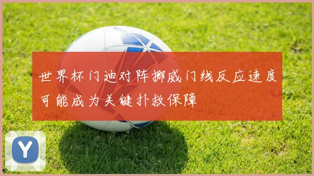 世界杯门迪对阵挪威门线反应速度可能成为关键扑救保障