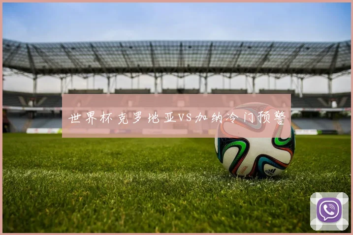 世界杯克罗地亚vs加纳冷门预警