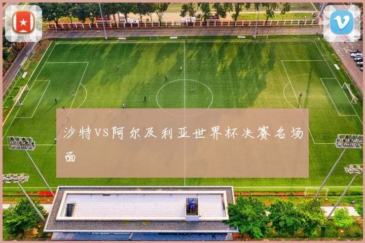 沙特vs阿尔及利亚世界杯决赛名场面