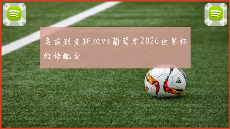 乌兹别克斯坦vs葡萄牙2026世界杯短传配合