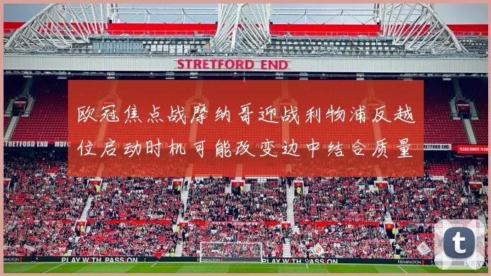 欧冠焦点战摩纳哥迎战利物浦反越位启动时机可能改变边中结合质量