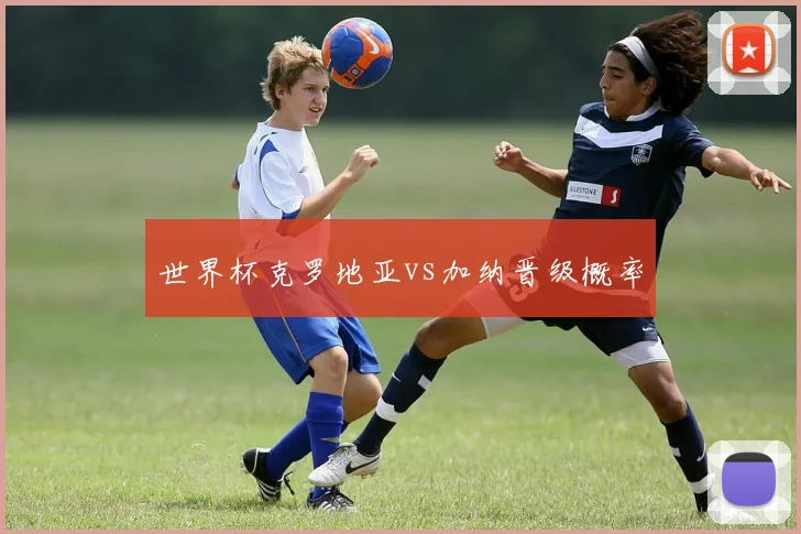 世界杯克罗地亚vs加纳晋级概率