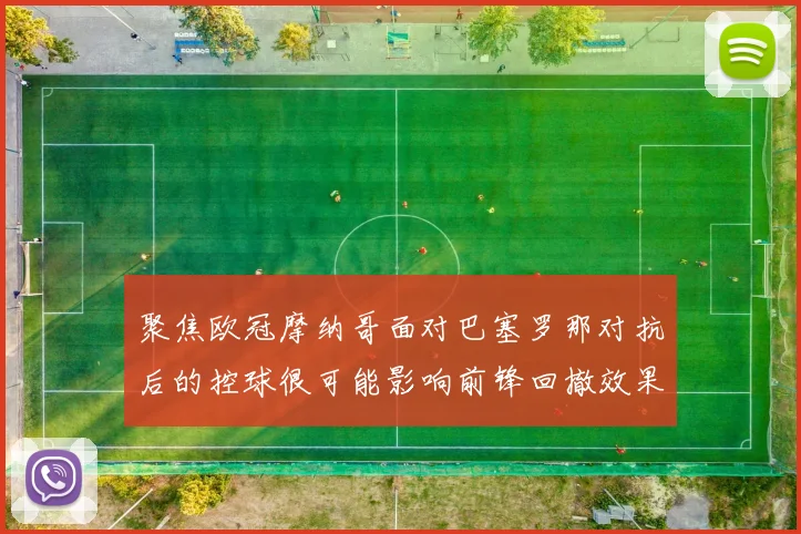 聚焦欧冠摩纳哥面对巴塞罗那对抗后的控球很可能影响前锋回撤效果