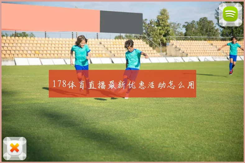 178体育直播最新优惠活动怎么用