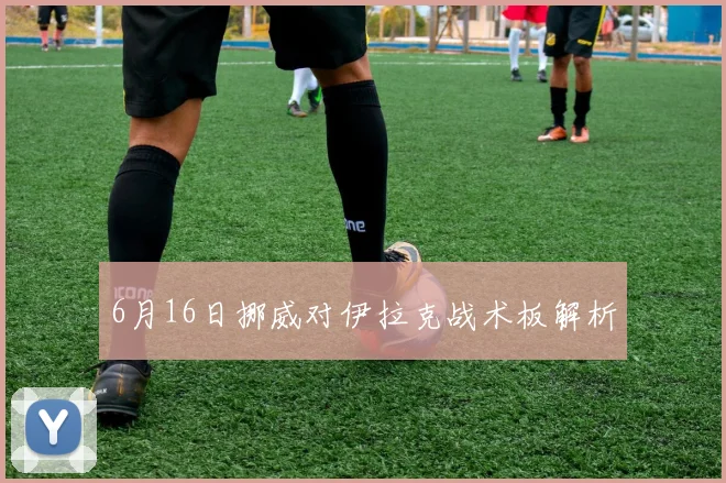 6月16日挪威对伊拉克战术板解析