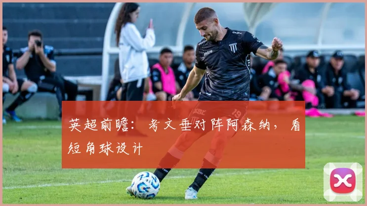 英超前瞻：考文垂对阵阿森纳，看短角球设计