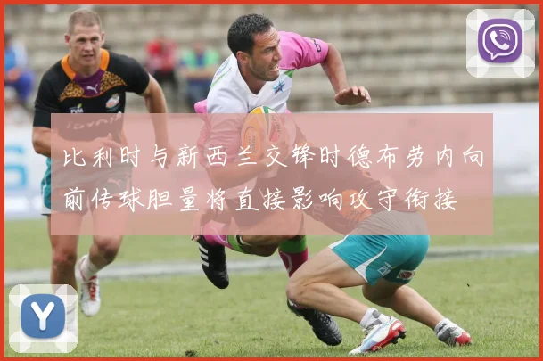 比利时与新西兰交锋时德布劳内向前传球胆量将直接影响攻守衔接